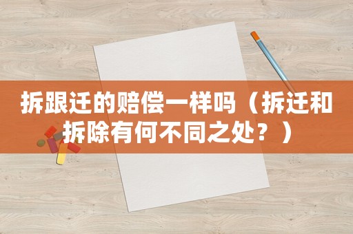 拆跟遷的賠償一樣嗎（拆遷和拆除有何不同之處？）