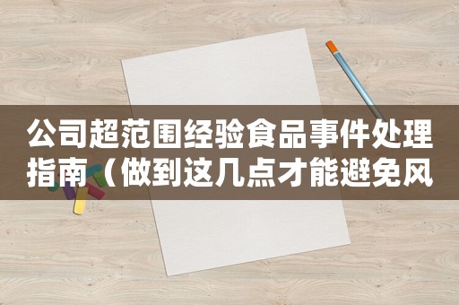 公司超范圍經(jīng)驗(yàn)食品事件處理指南（做到這幾點(diǎn)才能避免風(fēng)險）