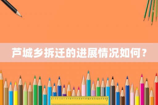 蘆城鄉(xiāng)拆遷的進(jìn)展情況如何？