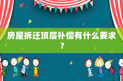 房屋拆遷頂層補(bǔ)償有什么要求？