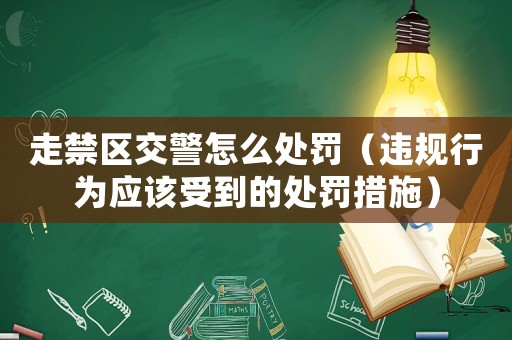 走禁區(qū)交警怎么處罰（違規(guī)行為應(yīng)該受到的處罰措施）