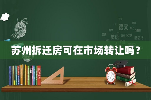蘇州拆遷房可在市場轉(zhuǎn)讓嗎？