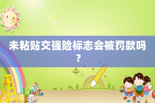 未粘貼交強(qiáng)險(xiǎn)標(biāo)志會(huì)被罰款嗎？