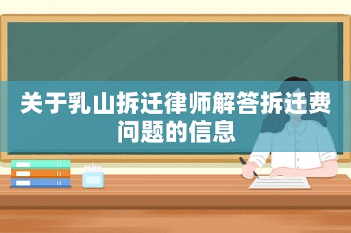 關(guān)于乳山拆遷律師解答拆遷費問題的信息
