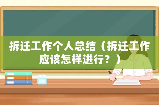 拆遷工作個(gè)人總結(jié)（拆遷工作應(yīng)該怎樣進(jìn)行？）