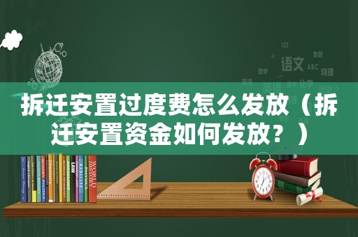 拆遷安置過度費怎么發(fā)放（拆遷安置資金如何發(fā)放？）