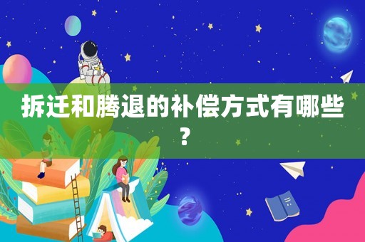 拆遷和騰退的補(bǔ)償方式有哪些？