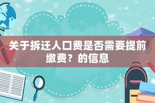 關于拆遷人口費是否需要提前繳費？的信息