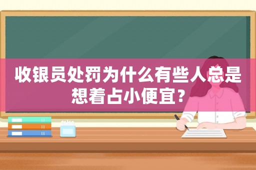 收銀員處罰為什么有些人總是想著占小便宜？