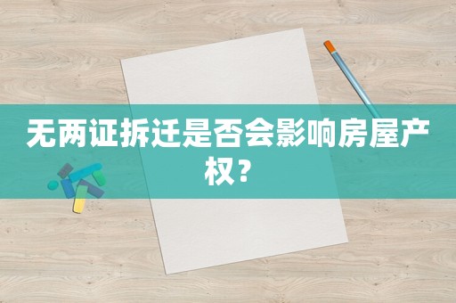 無兩證拆遷是否會影響房屋產(chǎn)權(quán)？