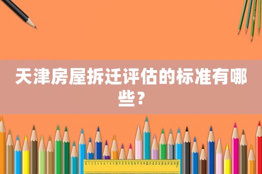 天津房屋拆遷評(píng)估的標(biāo)準(zhǔn)有哪些？