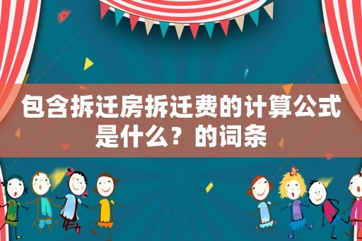 包含拆遷房拆遷費(fèi)的計(jì)算公式是什么？的詞條