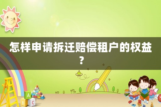 怎樣申請拆遷賠償租戶的權(quán)益？
