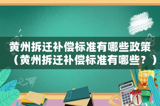 黃州拆遷補償標準有哪些政策（黃州拆遷補償標準有哪些？）