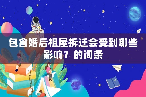 包含婚后祖屋拆遷會(huì)受到哪些影響？的詞條