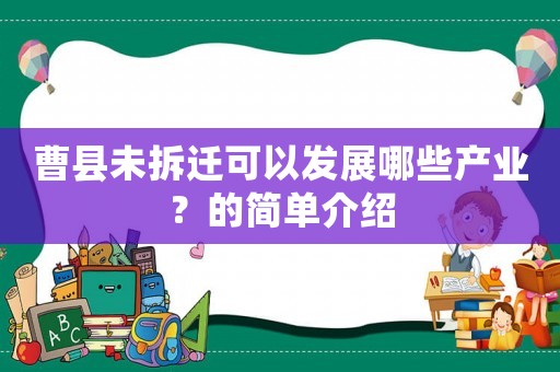 曹縣未拆遷可以發(fā)展哪些產(chǎn)業(yè)？的簡單介紹