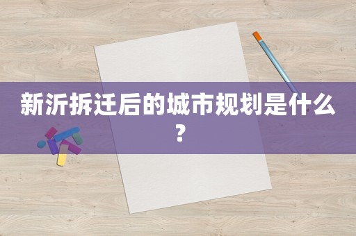 新沂拆遷后的城市規(guī)劃是什么？