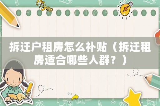 拆遷戶租房怎么補貼（拆遷租房適合哪些人群？）