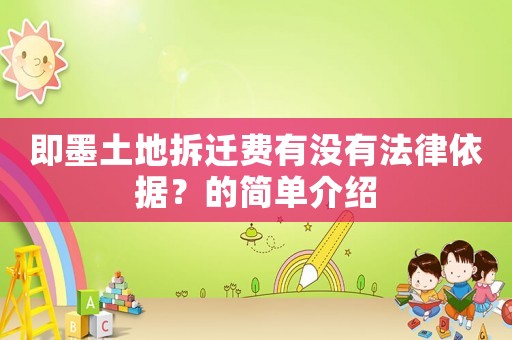 即墨土地拆遷費有沒有法律依據(jù)？的簡單介紹