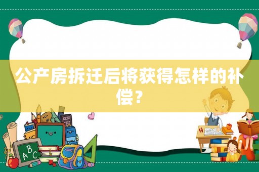公產(chǎn)房拆遷后將獲得怎樣的補償？