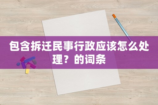 包含拆遷民事行政應(yīng)該怎么處理？的詞條