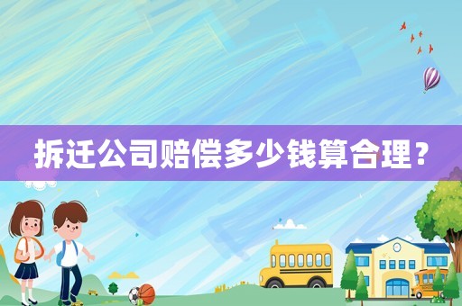拆遷公司賠償多少錢算合理？