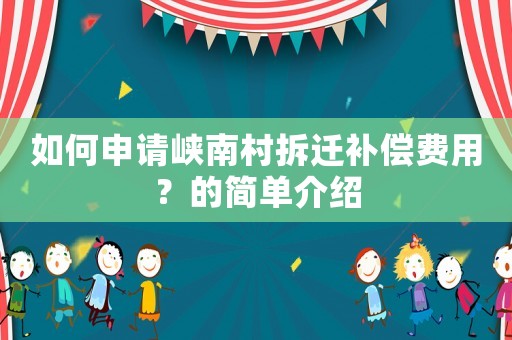 如何申請(qǐng)峽南村拆遷補(bǔ)償費(fèi)用？的簡(jiǎn)單介紹