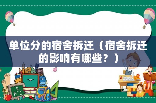 單位分的宿舍拆遷（宿舍拆遷的影響有哪些？）