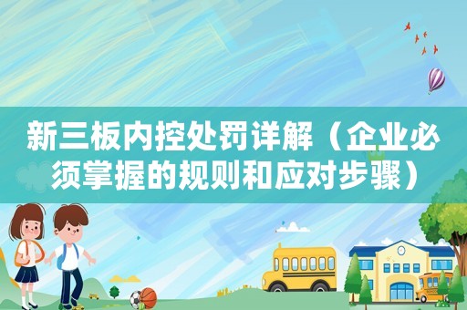 新三板內(nèi)控處罰詳解（企業(yè)必須掌握的規(guī)則和應(yīng)對步驟）