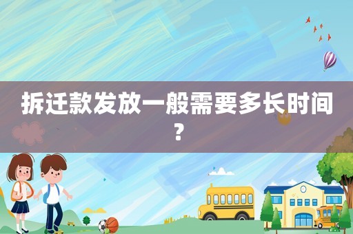 拆遷款發(fā)放一般需要多長時間？