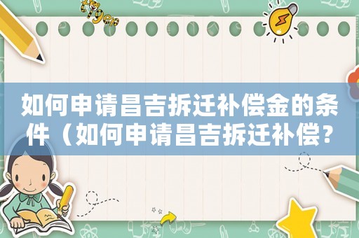 如何申請昌吉拆遷補償金的條件（如何申請昌吉拆遷補償？）