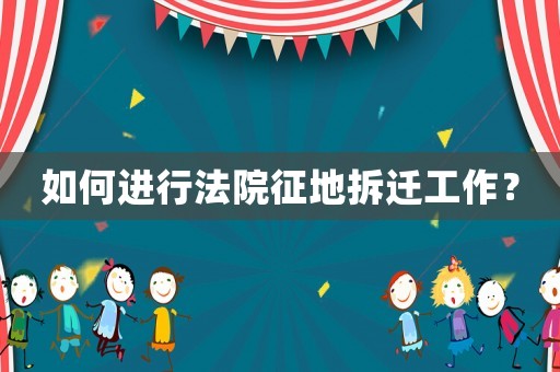 如何進(jìn)行法院征地拆遷工作？