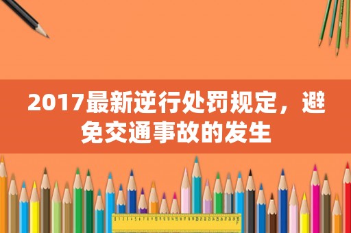 2017最新逆行處罰規(guī)定，避免交通事故的發(fā)生