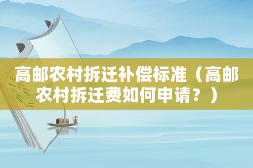 高郵農(nóng)村拆遷補(bǔ)償標(biāo)準(zhǔn)（高郵農(nóng)村拆遷費(fèi)如何申請(qǐng)？）
