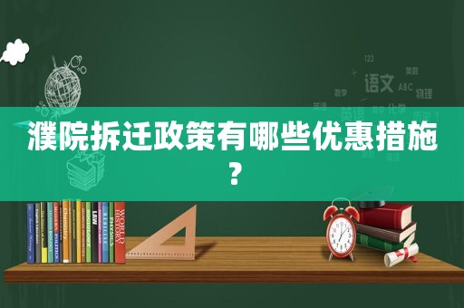 濮院拆遷政策有哪些優(yōu)惠措施？