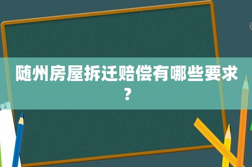 隨州房屋拆遷賠償有哪些要求？