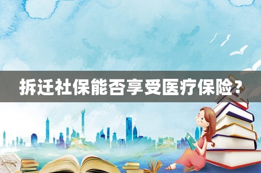拆遷社保能否享受醫(yī)療保險？