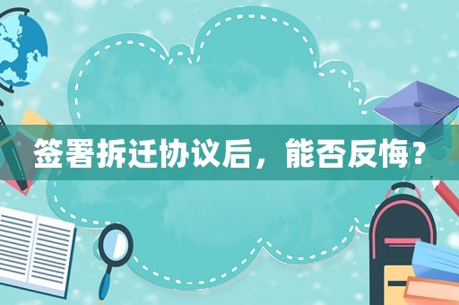 簽署拆遷協(xié)議后，能否反悔？