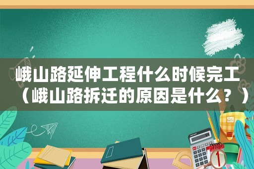 峨山路延伸工程什么時(shí)候完工（峨山路拆遷的原因是什么？）