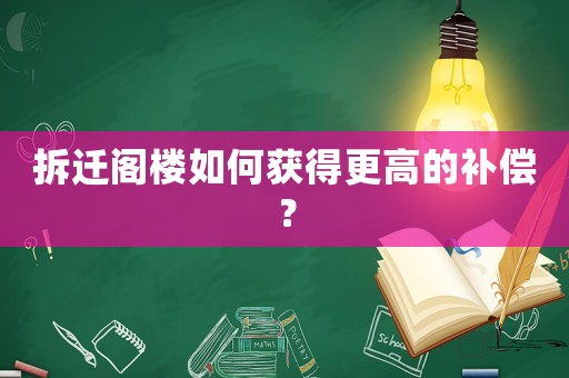 拆遷閣樓如何獲得更高的補(bǔ)償？