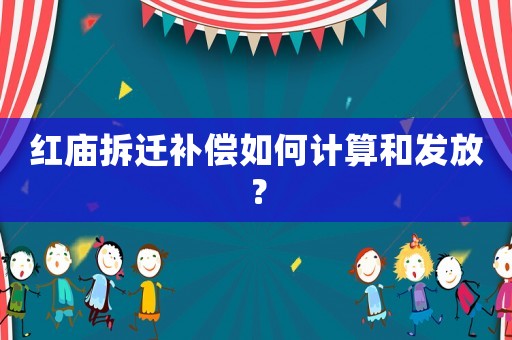 紅廟拆遷補(bǔ)償如何計(jì)算和發(fā)放？