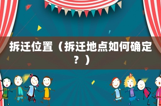 拆遷位置（拆遷地點(diǎn)如何確定？）