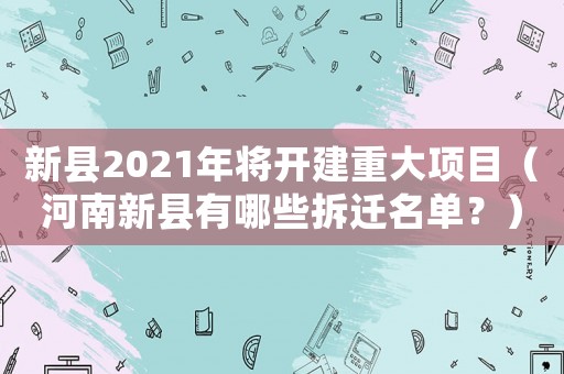 新縣2021年將開(kāi)建重大項(xiàng)目（河南新縣有哪些拆遷名單？）