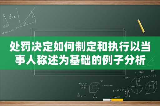 處罰決定如何制定和執(zhí)行以當(dāng)事人稱述為基礎(chǔ)的例子分析
