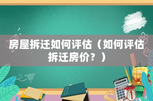 房屋拆遷如何評估（如何評估拆遷房價(jià)？）
