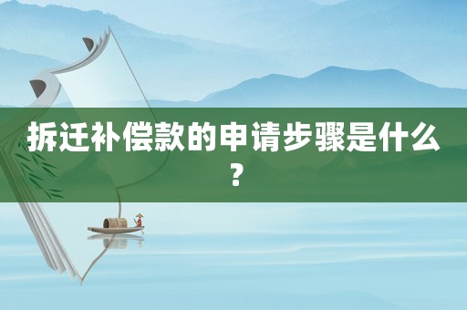 拆遷補償款的申請步驟是什么？