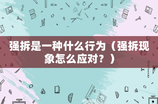 強拆是一種什么行為（強拆現(xiàn)象怎么應對？）