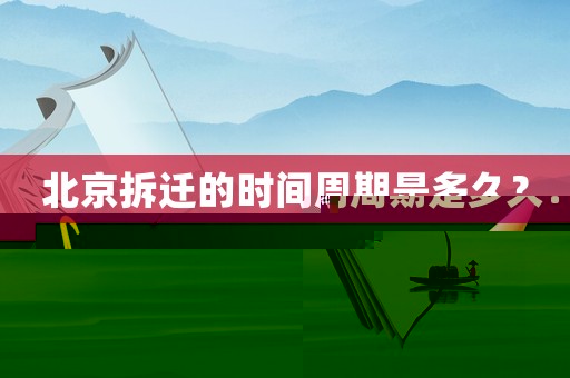 北京拆遷的時(shí)間周期是多久？