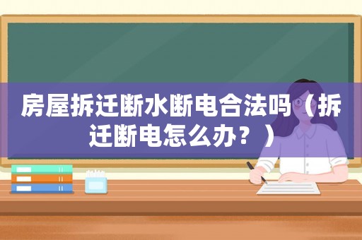 房屋拆遷斷水?dāng)嚯姾戏▎幔ú疬w斷電怎么辦？）