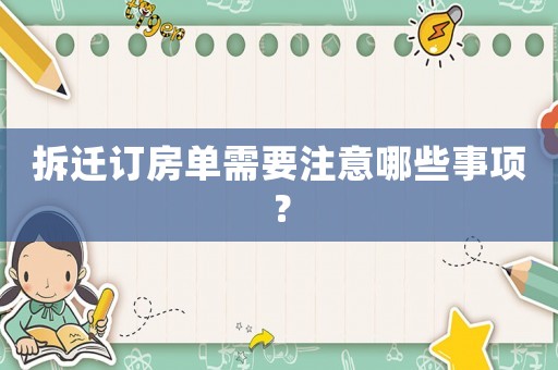 拆遷訂房單需要注意哪些事項(xiàng)？